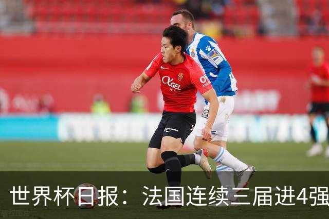 世界杯日报：法国连续三届进4强 英格兰后卫宽萨被禁赛2场