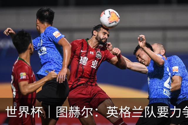 世界杯｜图赫尔：英格兰队要力争60年来的最佳战绩