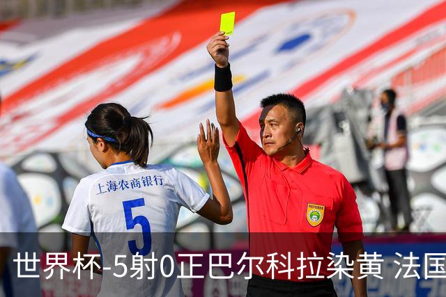 世界杯-5射0正巴尔科拉染黄 法国队半场暂0-0巴拉圭