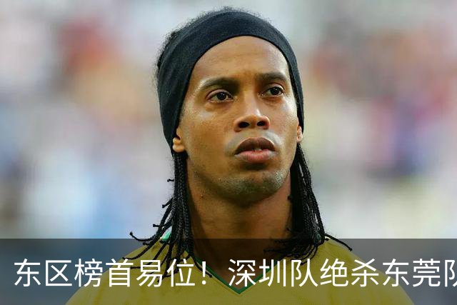 东区榜首易位！深圳队绝杀东莞队，季后赛争夺白热化