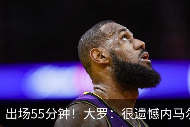 出场55分钟！大罗：很遗憾内马尔未能以100%健康的状态参加世界杯
