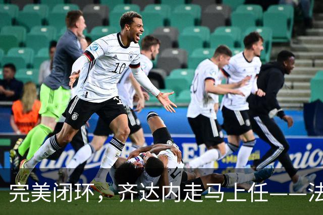 完美闭环，齐达内走马上任——法国开启全新时代