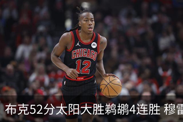 布克52分太阳大胜鹈鹕4连胜 穆雷绝杀老鹰灭火