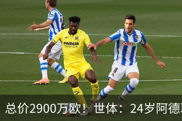 总价2900万欧！世体：24岁阿德耶米今天将正式加盟巴萨，下周亮相