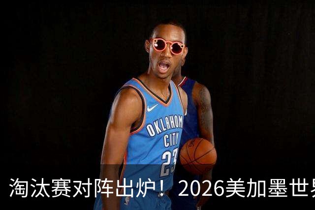 淘汰赛对阵出炉！2026美加墨世界杯32强对阵图