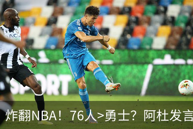 炸翻NBA！76人>勇士？阿杜发言！格林回怼：上错号了？