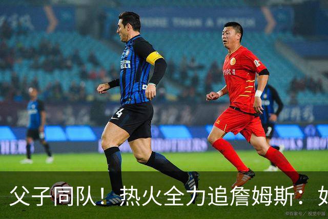 父子同队！热火全力追詹姆斯：如果成功引进 愿给布朗尼双向合同