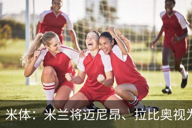米体：米兰将迈尼昂、拉比奥视为关键球员，不打算出售他们
