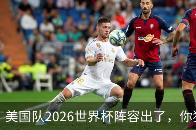 美国队2026世界杯阵容出了，你猜对几个？