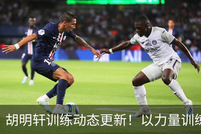 胡明轩训练动态更新！以力量训练为主，明显变壮了！