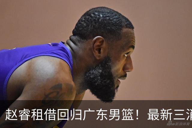 赵睿租借回归广东男篮！最新三消息：奎因回报球队，王少杰恐难归队