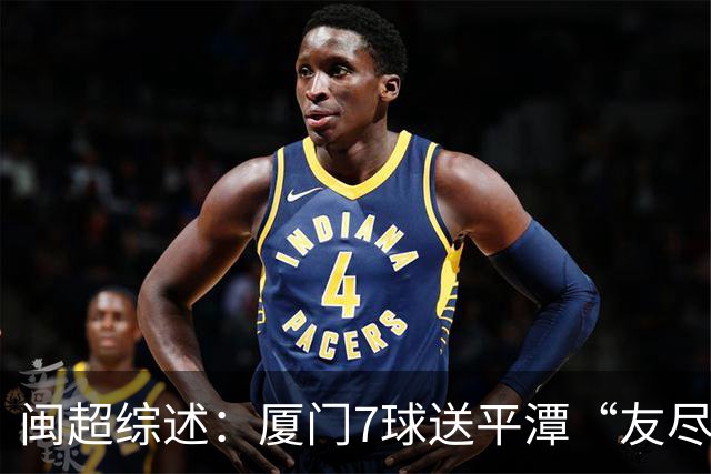 闽超综述：厦门7球送平潭“友尽赛” 福州莆田南平胜 泉州平龙岩