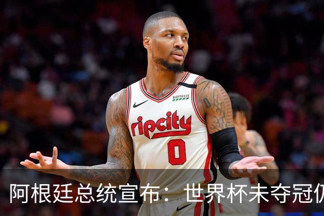 阿根廷总统宣布：世界杯未夺冠仍全国放假1天 日期由球员+教练决定