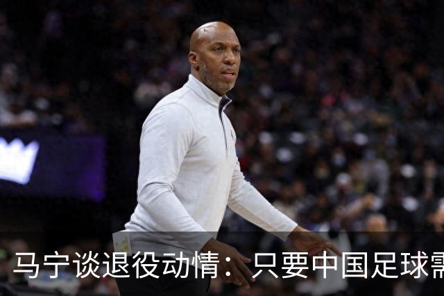 马宁谈退役动情：只要中国足球需要我