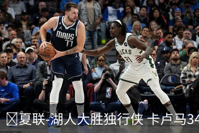 🏀夏联-湖人大胜独行侠 卡卢马34+5 卡尔伤缺 小莫雷兹10+5+4帽