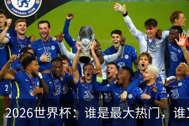 2026世界杯：谁是最大热门，谁又可能翻车？