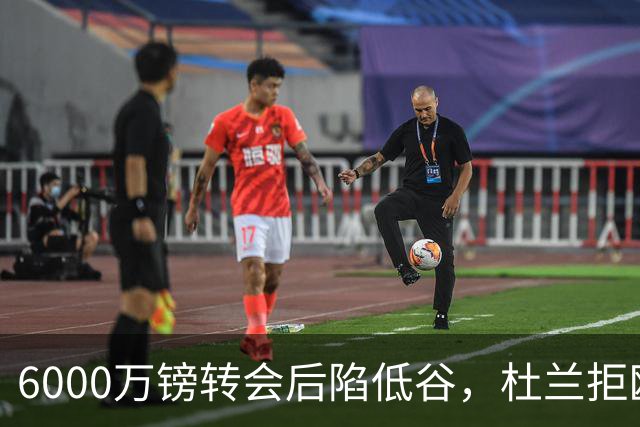 6000万镑转会后陷低谷，杜兰拒欧冠租借本菲卡求新生